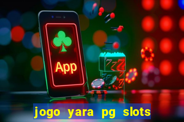 jogo yara pg slots paga mesmo